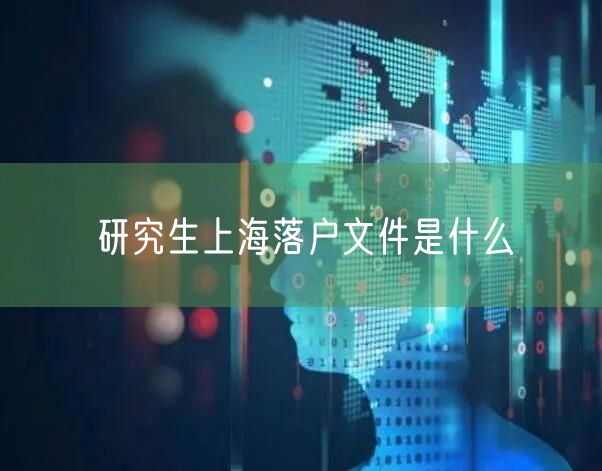 研究生上海落户文件是什么