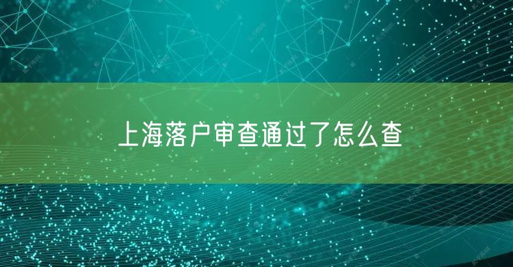 上海落户审查通过了怎么查