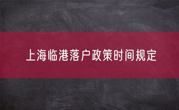 上海临港落户政策时间规定