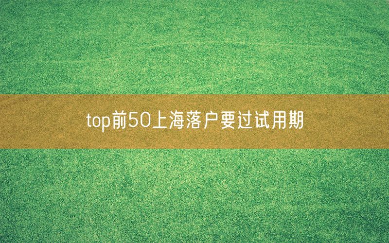 top前50上海落户要过试用期