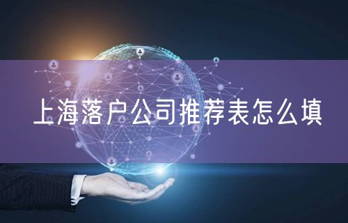 上海落户公司推荐表怎么填