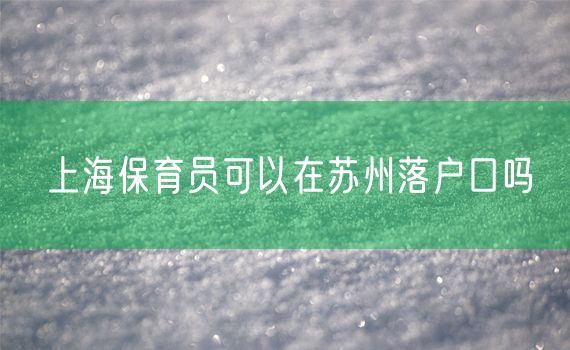 上海保育员可以在苏州落户口吗