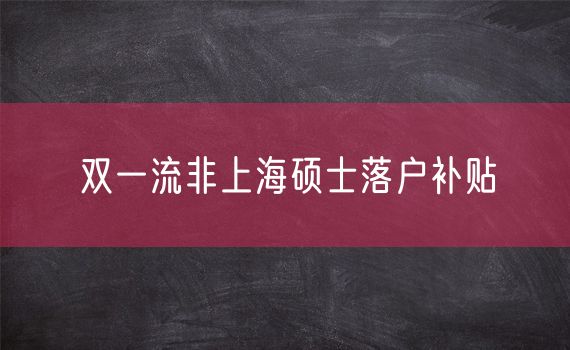 双一流非上海硕士落户补贴