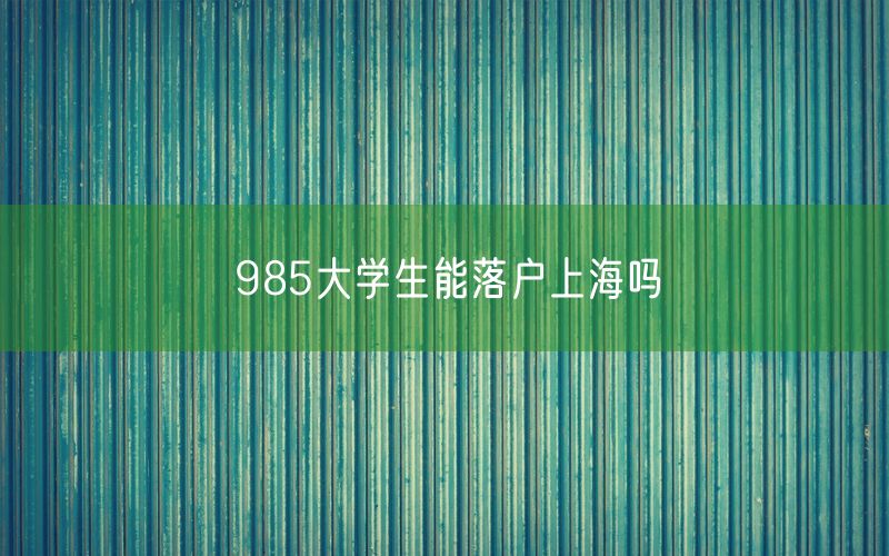 985大学生能落户上海吗