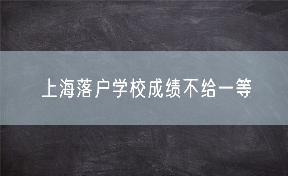 上海落户学校成绩不给一等