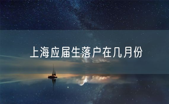 上海应届生落户在几月份