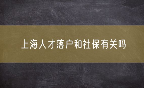 上海人才落户和社保有关吗