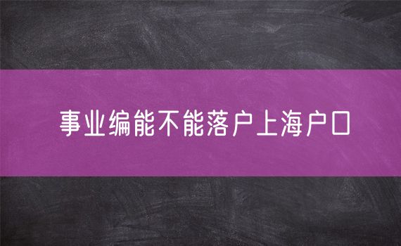 事业编能不能落户上海户口