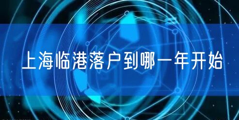 上海临港落户到哪一年开始