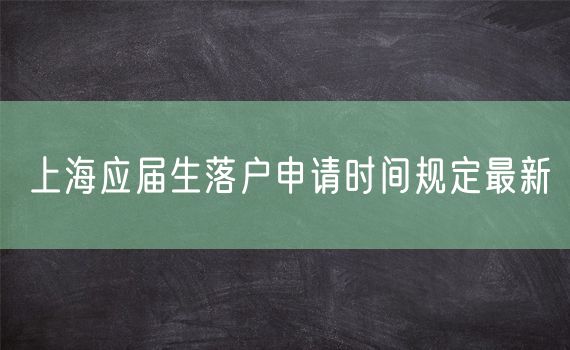 上海应届生落户申请时间规定最新