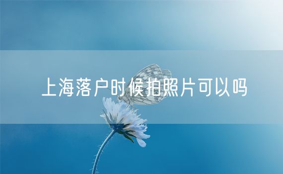 上海落户时候拍照片可以吗