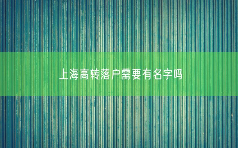 上海高转落户需要有名字吗