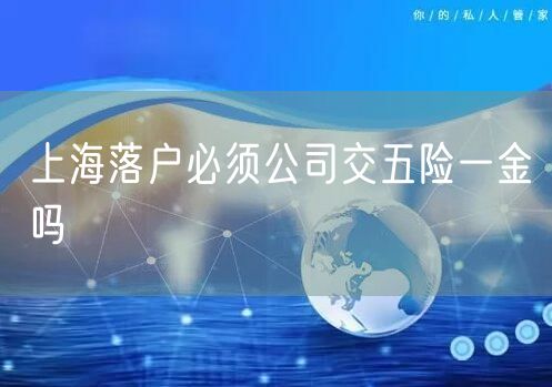 上海落户必须公司交五险一金吗