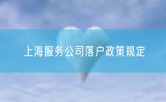 上海服务公司落户政策规定