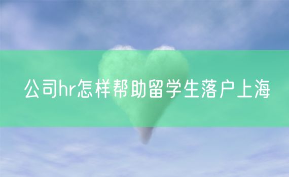 公司hr怎样帮助留学生落户上海