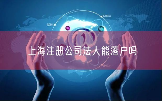 上海注册公司法人能落户吗