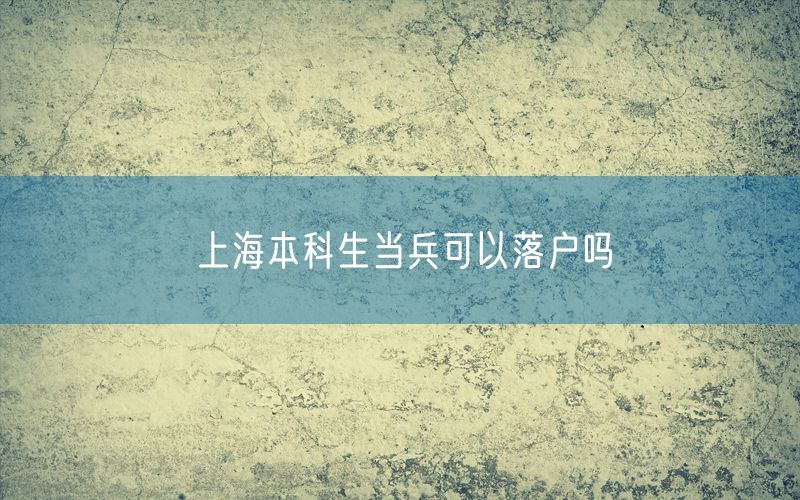 上海本科生当兵可以落户吗