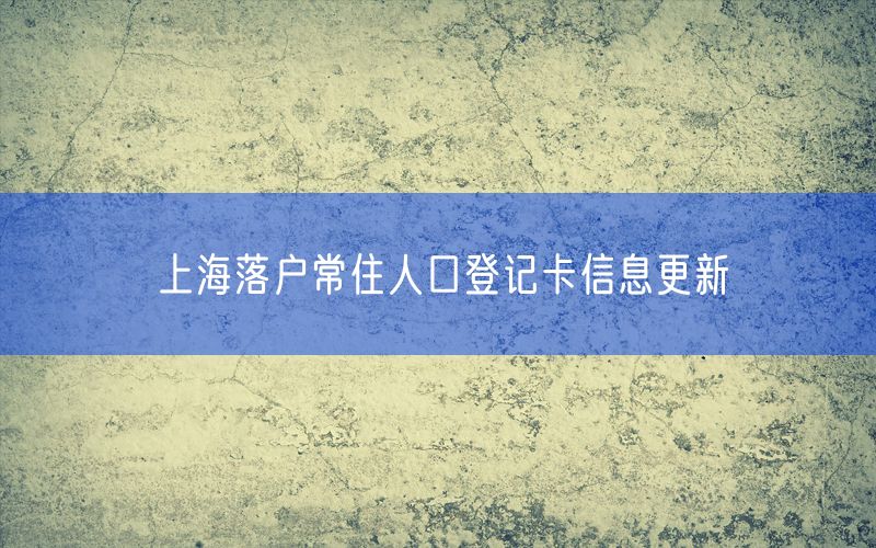 上海落户常住人口登记卡信息更新