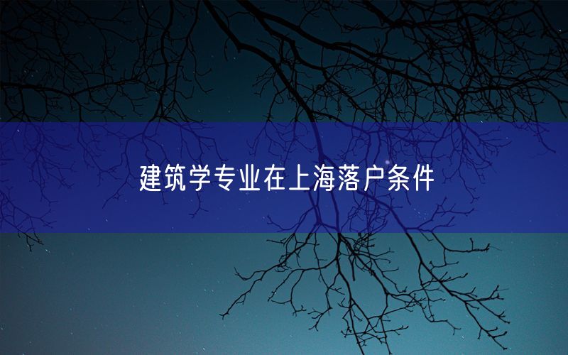 建筑学专业在上海落户条件