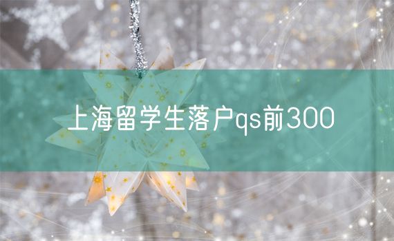 上海留学生落户qs前300