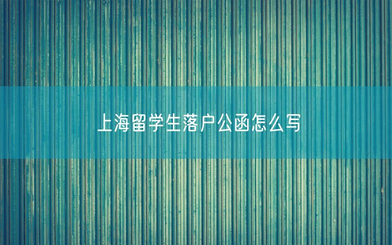 上海留学生落户公函怎么写