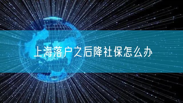 上海落户之后降社保怎么办