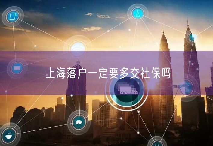 上海落户一定要多交社保吗