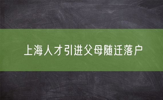 上海人才引进父母随迁落户