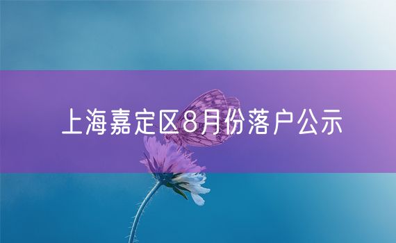 上海嘉定区8月份落户公示