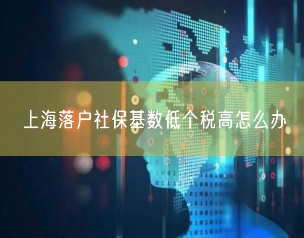 上海落户社保基数低个税高怎么办