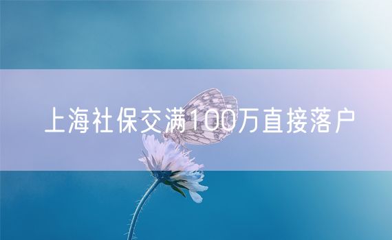 上海社保交满100万直接落户