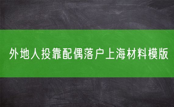 外地人投靠配偶落户上海材料模版