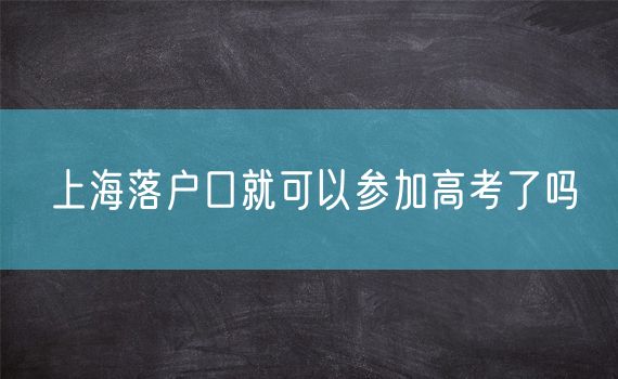 上海落户口就可以参加高考了吗