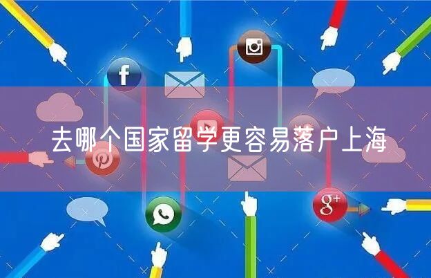 去哪个国家留学更容易落户上海