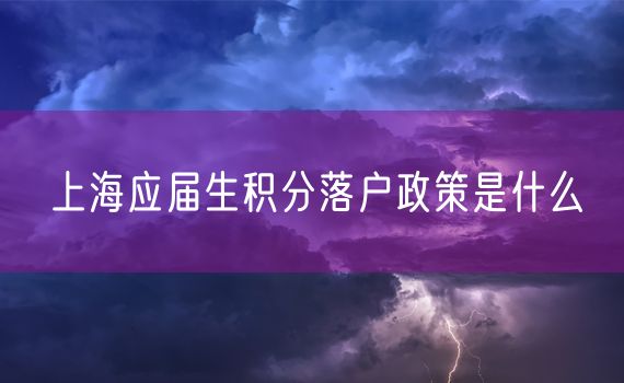 上海应届生积分落户政策是什么