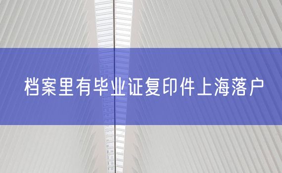 档案里有毕业证复印件上海落户