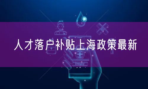 人才落户补贴上海政策最新