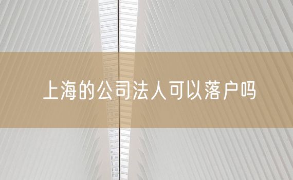 上海的公司法人可以落户吗