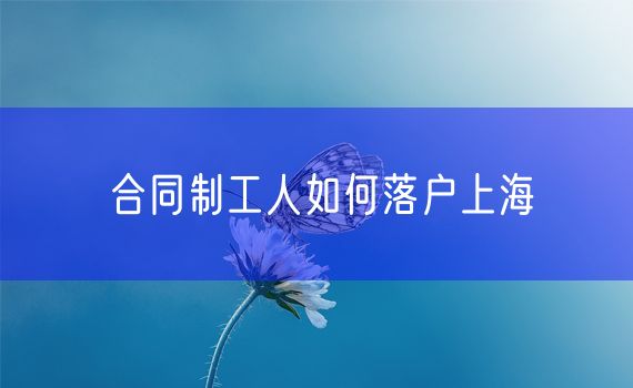 合同制工人如何落户上海