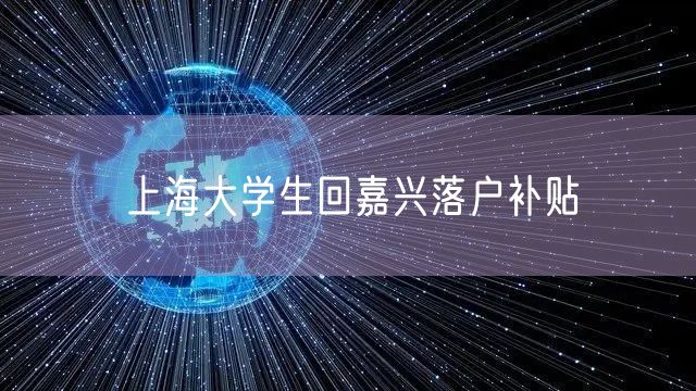 上海大学生回嘉兴落户补贴