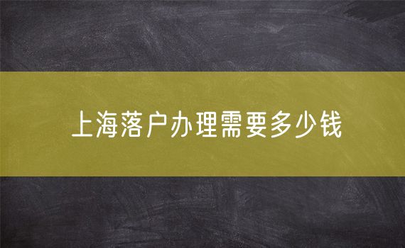 上海落户办理需要多少钱