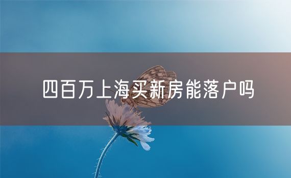 四百万上海买新房能落户吗