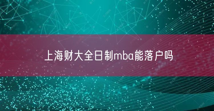 上海财大全日制mba能落户吗