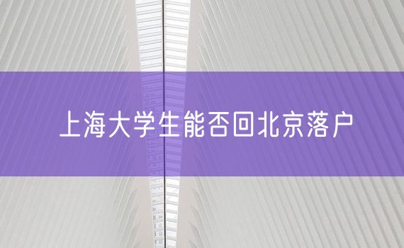 上海大学生能否回北京落户