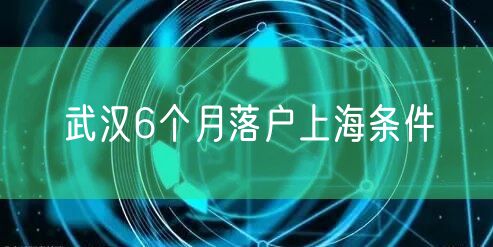 武汉6个月落户上海条件