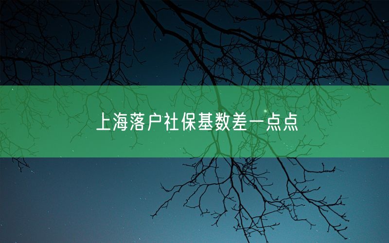 上海落户社保基数差一点点