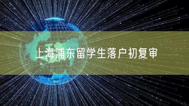 上海浦东留学生落户初复审