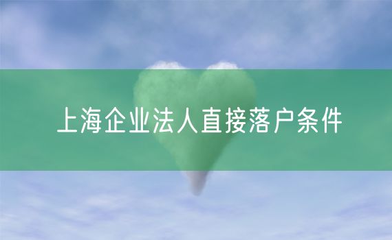 上海企业法人直接落户条件