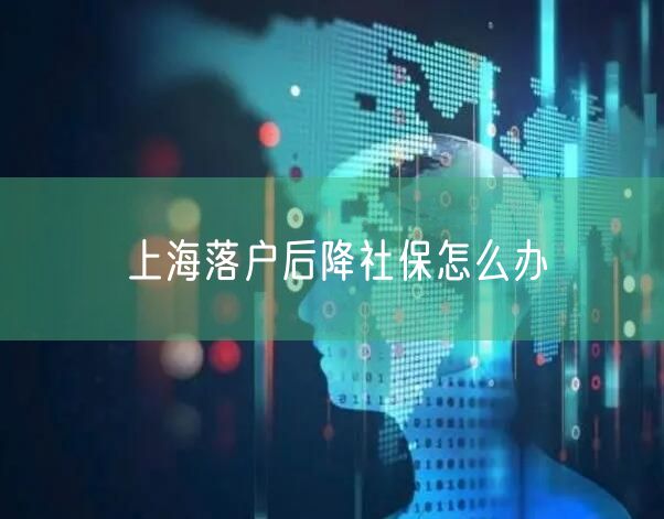 上海落户后降社保怎么办