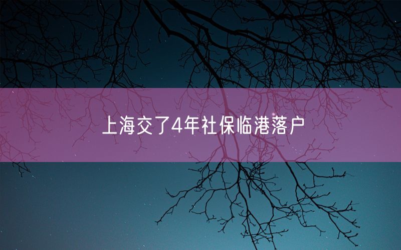 上海交了4年社保临港落户